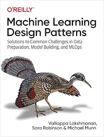 Machine Learning Design Patterns: Solutions to Common Challenges in Data Preparation, Model Building, and MLOps cover