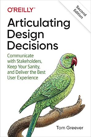 Articulating Design Decisions: Communicate with Stakeholders, Keep Your Sanity, and Deliver the Best User Experience cover