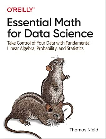 Essential Math for Data Science: Take Control of Your Data with Fundamental Linear Algebra, Probability, and Statistics cover