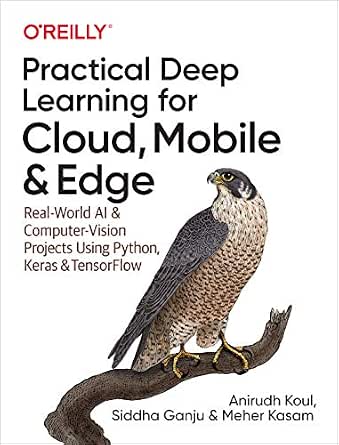Practical Deep Learning for Cloud, Mobile, and Edge: Real-World AI & Computer-Vision Projects Using Python, Keras & TensorFlow cover